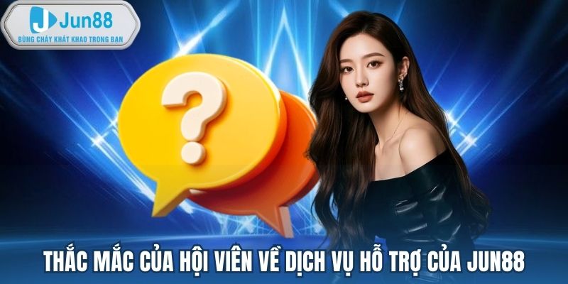 Thắc mắc của hội viên về dịch vụ hỗ trợ của Jun88